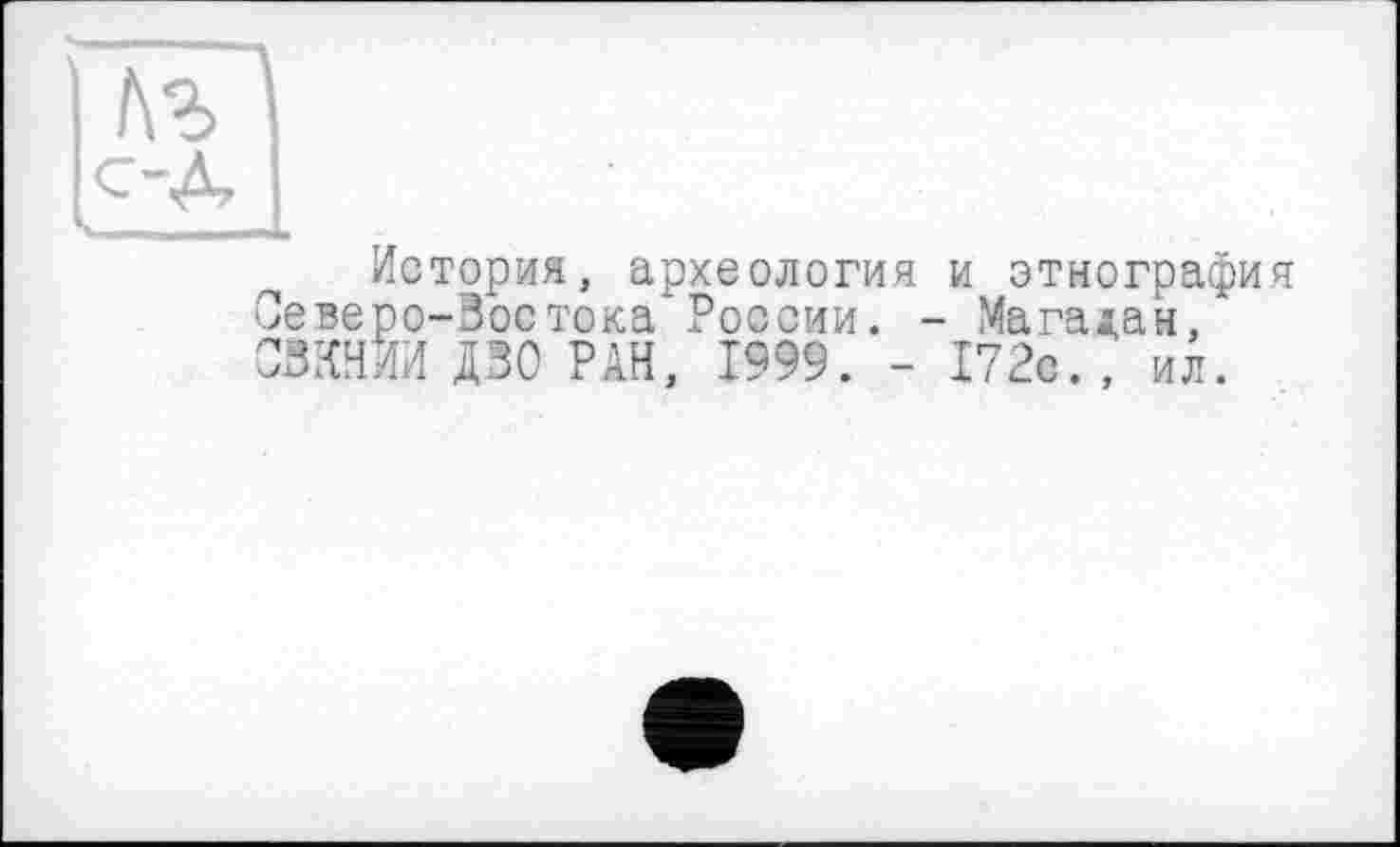 ﻿История, археология и этнографи Северо-Зоетока России. - Магадан, СЗКНИИ ДЗО РАН, 1999. - 172с., ил.